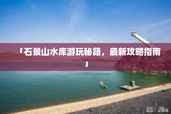 「石景山水庫游玩秘籍，最新攻略指南」