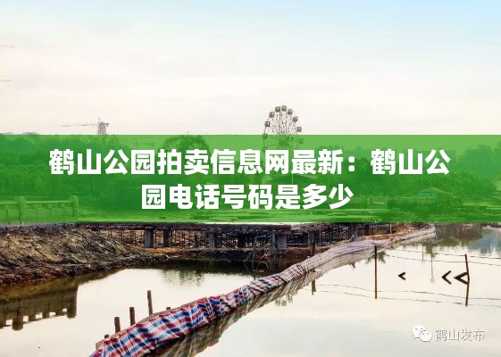 鶴山公園拍賣信息網(wǎng)最新：鶴山公園電話號(hào)碼是多少 