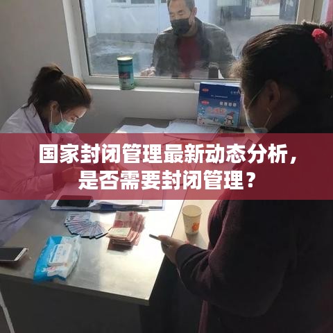 國(guó)家封閉管理最新動(dòng)態(tài)分析，是否需要封閉管理？