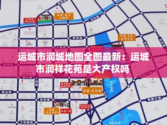 運(yùn)城市潤(rùn)城地圖全圖最新：運(yùn)城市潤(rùn)祥花苑是大產(chǎn)權(quán)嗎 