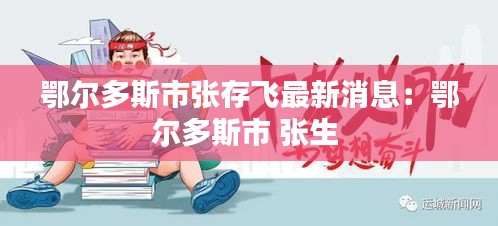 鄂爾多斯市張存飛最新消息：鄂爾多斯市 張生 