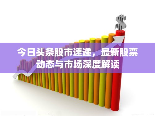 今日頭條股市速遞，最新股票動態與市場深度解讀