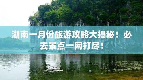 湖南一月份旅游攻略大揭秘！必去景點一網打盡！