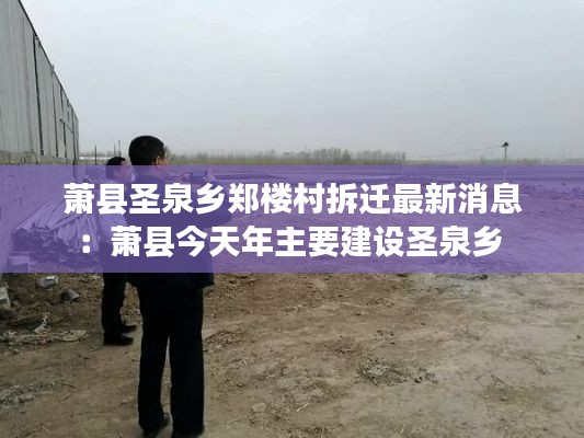 蕭縣圣泉鄉鄭樓村拆遷最新消息：蕭縣今天年主要建設圣泉鄉 