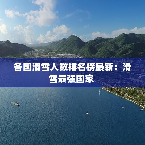 各國滑雪人數排名榜最新：滑雪最強國家 