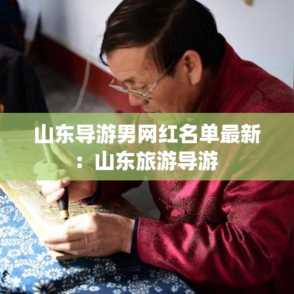 山東導游男網紅名單最新：山東旅游導游 
