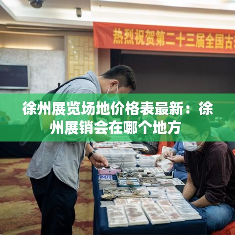 徐州展覽場地價(jià)格表最新：徐州展銷會(huì)在哪個(gè)地方 