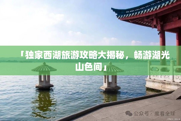 「獨家西湖旅游攻略大揭秘，暢游湖光山色間」