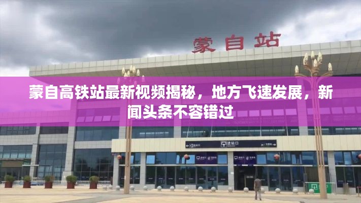 蒙自高鐵站最新視頻揭秘，地方飛速發展，新聞頭條不容錯過
