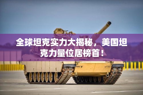 全球坦克實力大揭秘，美國坦克力量位居榜首！