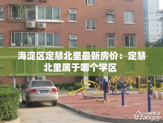 海淀區定慧北里最新房價：定慧北里屬于哪個學區 