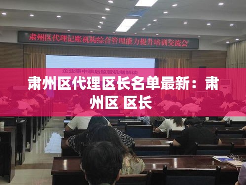 肅州區代理區長名單最新：肅州區 區長 