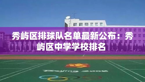 秀嶼區(qū)排球隊(duì)名單最新公布：秀嶼區(qū)中學(xué)學(xué)校排名 