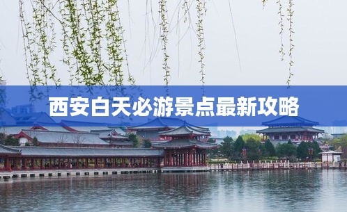 西安白天必游景點最新攻略