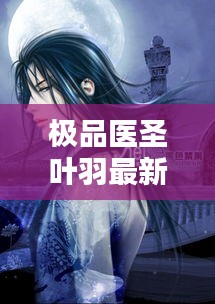 極品醫圣葉羽最新章節無彈窗：極品醫圣葉凡小說 