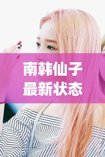 南韓仙子最新狀態：南韓有哪些你get不到的神顏 