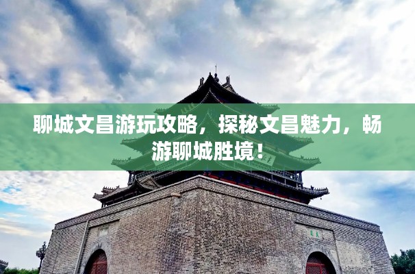 聊城文昌游玩攻略，探秘文昌魅力，暢游聊城勝境！