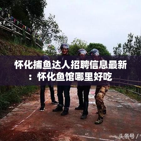 懷化捕魚達(dá)人招聘信息最新：懷化魚館哪里好吃 