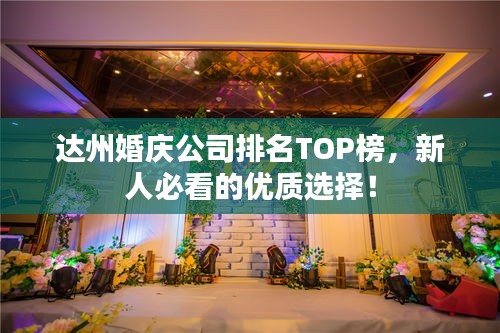 達州婚慶公司排名TOP榜，新人必看的優質選擇！