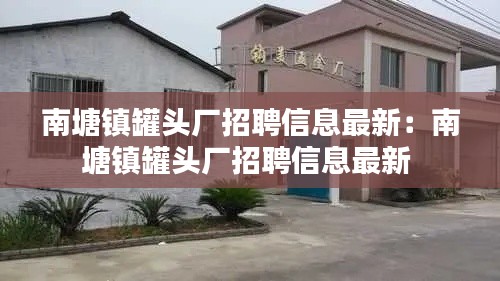 南塘鎮罐頭廠招聘信息最新：南塘鎮罐頭廠招聘信息最新 