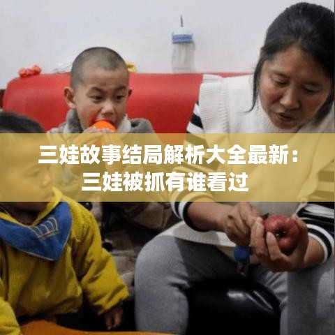 三娃故事結局解析大全最新：三娃被抓有誰看過 