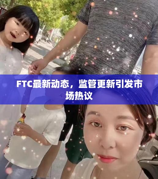 FTC最新動態，監管更新引發市場熱議
