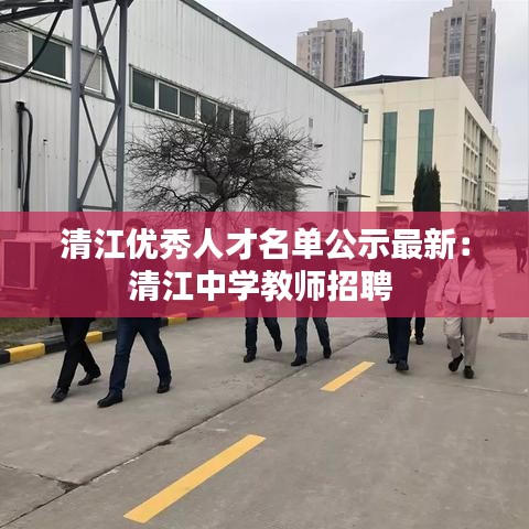 清江優秀人才名單公示最新：清江中學教師招聘 