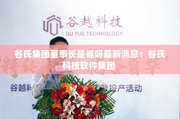 谷氏集團董事長是誰呀最新消息：谷氏科技軟件集團 