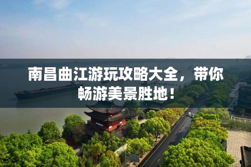 南昌曲江游玩攻略大全，帶你暢游美景勝地！