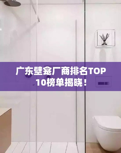 廣東壁龕廠商排名TOP10榜單揭曉！
