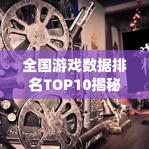 全國(guó)游戲數(shù)據(jù)排名TOP10揭秘！
