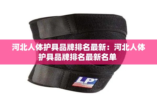 河北人體護具品牌排名最新：河北人體護具品牌排名最新名單 