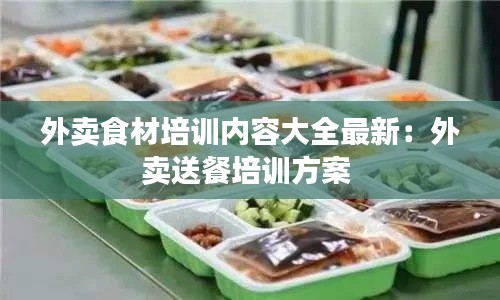 外賣食材培訓內容大全最新：外賣送餐培訓方案 