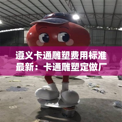 遵義卡通雕塑費用標準最新：卡通雕塑定做廠家 