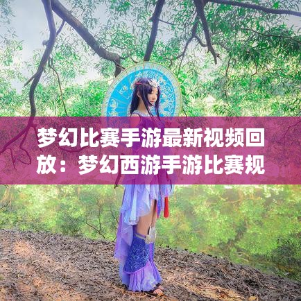 夢幻比賽手游最新視頻回放：夢幻西游手游比賽規則 