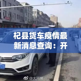 杞縣貨車疫情最新消息查詢：開封杞縣貨車限行規定 