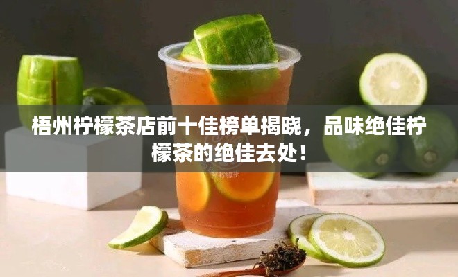 梧州檸檬茶店前十佳榜單揭曉，品味絕佳檸檬茶的絕佳去處！