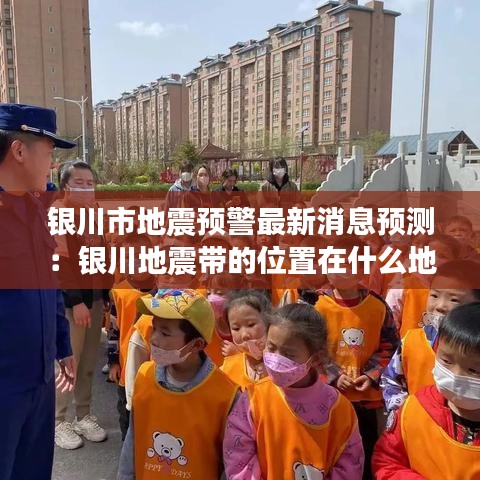 銀川市地震預(yù)警最新消息預(yù)測(cè)：銀川地震帶的位置在什么地方 