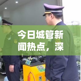 今日城管新聞熱點，深度解讀城市管理最新動態與發展趨勢