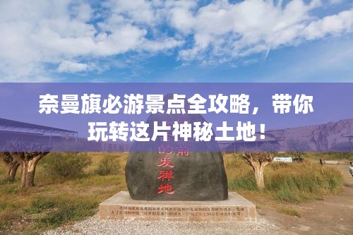 奈曼旗必游景點(diǎn)全攻略，帶你玩轉(zhuǎn)這片神秘土地！