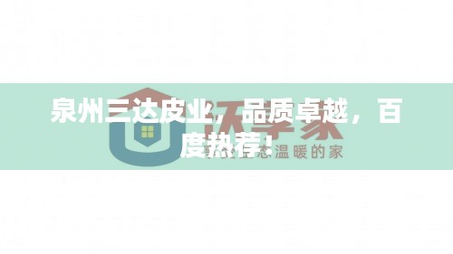 泉州三達(dá)皮業(yè)，品質(zhì)卓越，百度熱薦！
