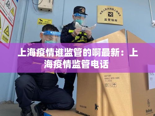上海疫情誰監管的啊最新：上海疫情監管電話 