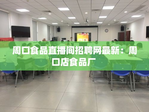 周口食品直播間招聘網最新：周口店食品廠 