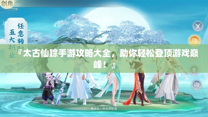 『太古仙蹤手游攻略大全，助你輕松登頂游戲巔峰！』
