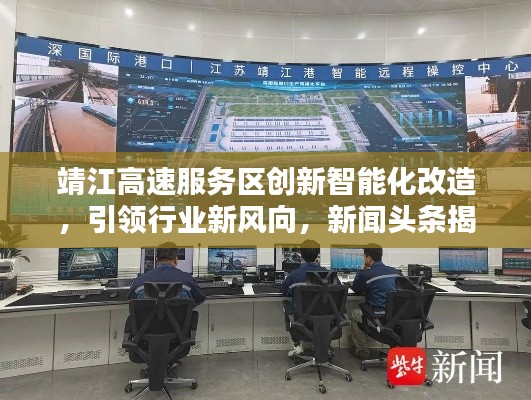 靖江高速服務區創新智能化改造，引領行業新風向，新聞頭條揭秘服務升級新動態