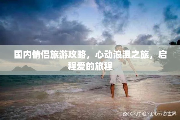 國(guó)內(nèi)情侶旅游攻略，心動(dòng)浪漫之旅，啟程愛(ài)的旅程