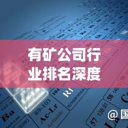 有礦公司行業排名深度解析，行業地位與未來發展展望