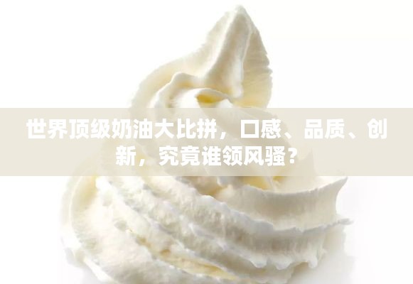 世界頂級奶油大比拼，口感、品質、創新，究竟誰領風騷？