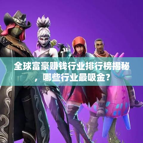 全球富豪賺錢行業(yè)排行榜揭秘，哪些行業(yè)最吸金？