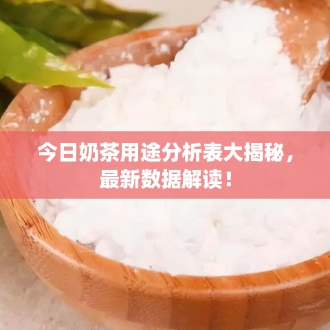 今日奶茶用途分析表大揭秘，最新數據解讀！